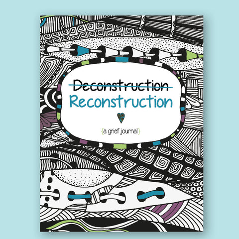 Deconstruction / Reconstruction: A grief journal for teens